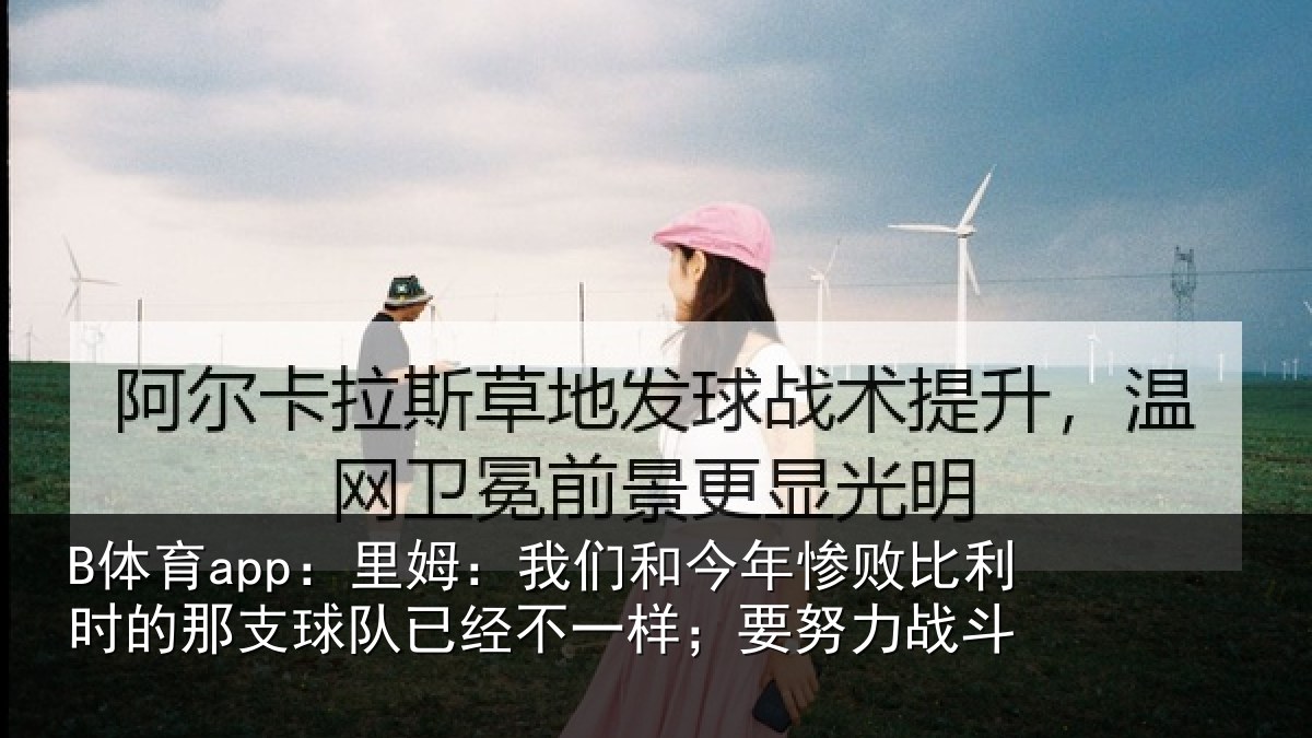 B体育app:里姆:我们和今年惨相关情况队已经不一样;要努力战斗