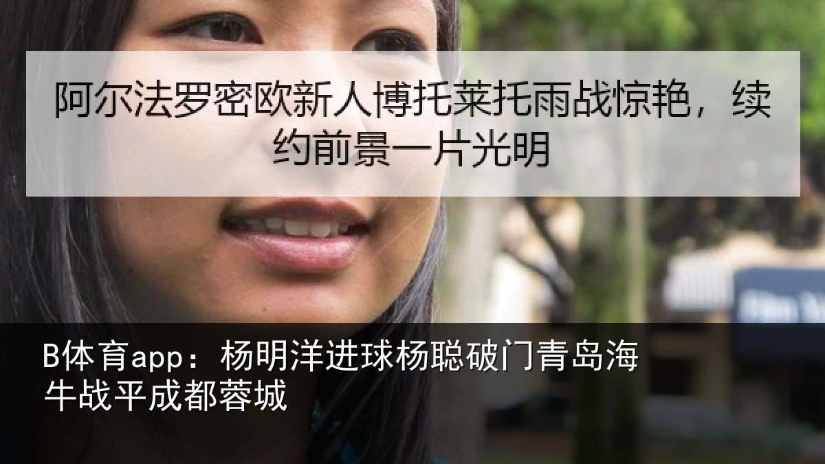 B体育app：杨明洋进球杨聪破门青岛相关情况