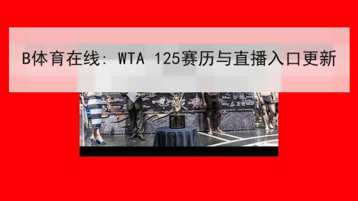 B体育在线: WTA 125赛历与直播入口更新 B体育在线: WTA 125赛历与直播入口更新