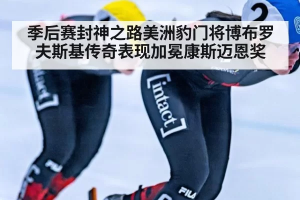 季后赛封神之路美洲豹门将博布罗夫斯基传奇表现加冕康斯迈恩奖