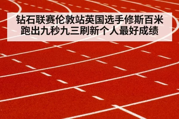 钻石联赛伦敦站英国选手修斯百米跑出九秒九三刷新个人最好成绩