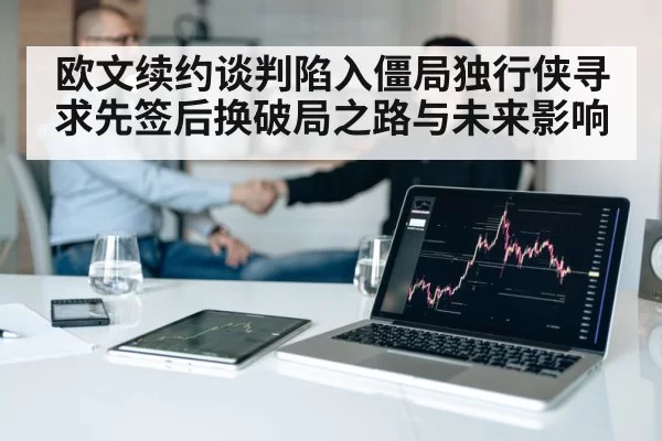 欧文续约谈判陷入僵局独行侠寻求先签后换破局之路与未来影响