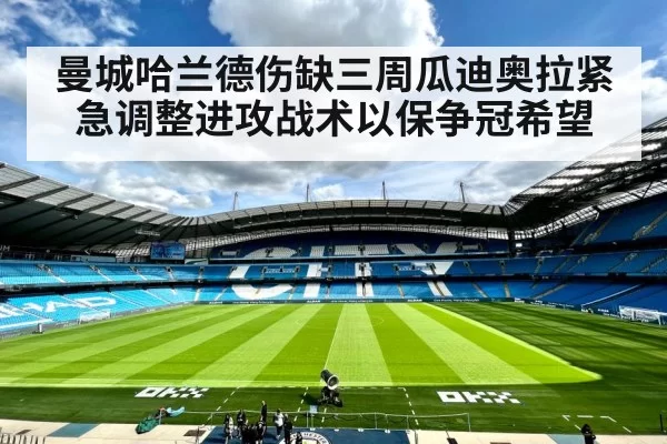 曼城哈兰德伤缺三周瓜迪奥拉紧急调整进攻战术以保争冠希望