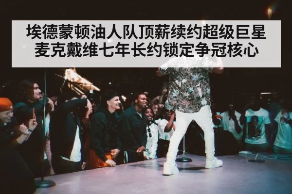 埃德蒙顿油人队顶薪续约超级巨星麦克戴维七年长约锁定争冠核心