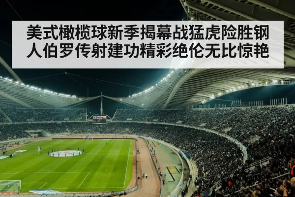 美式橄榄球新季揭幕战猛虎险胜钢人伯罗传射建功精彩绝伦无比惊艳