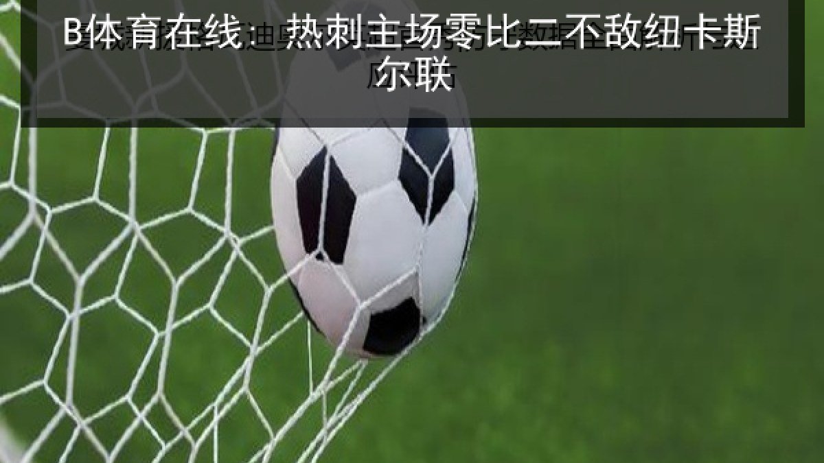 B体育在线: 热刺主场零比二不敌纽卡斯尔联 B体育在线: 热刺主场零比二不敌纽卡斯尔联