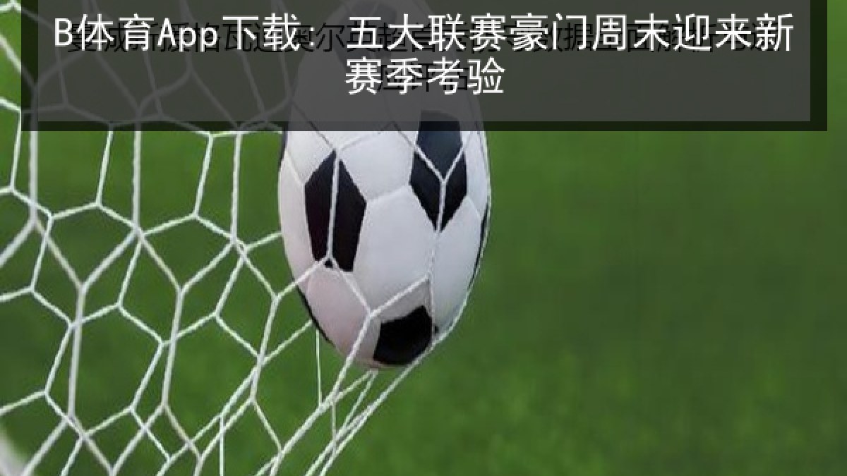 B体育App下载: 五大联赛豪门周末迎来新赛季考验