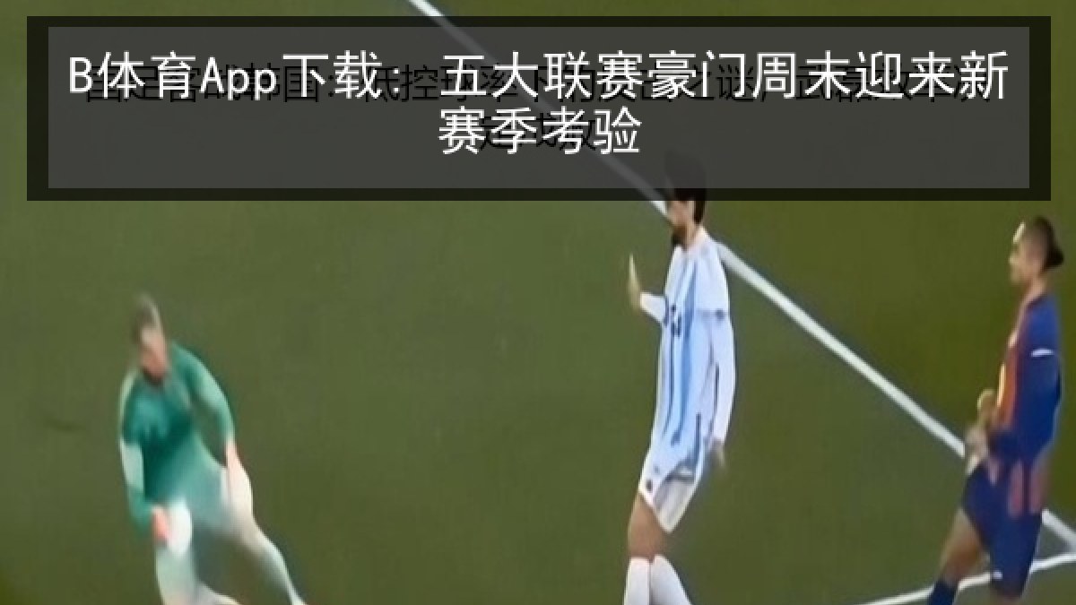 B体育App下载: 五大联赛豪门周末迎来新赛季考验
