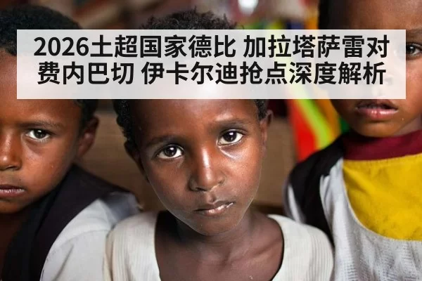 2026土超国家德比 加拉塔萨雷对费内巴切 伊卡尔迪抢点深度解析