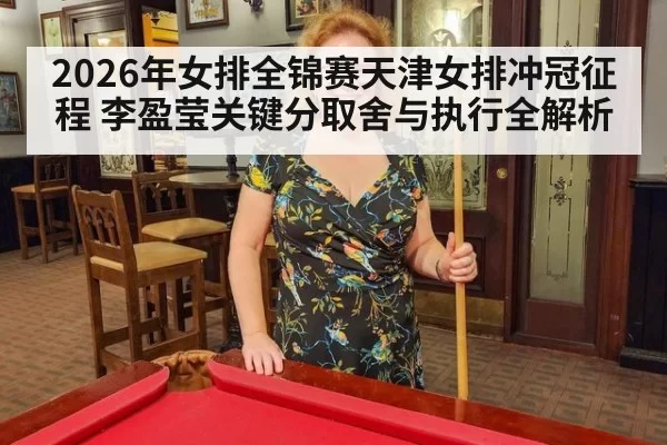 2026年女排全锦赛天津女排冲冠征程 李盈莹关键分取舍与执行全解析