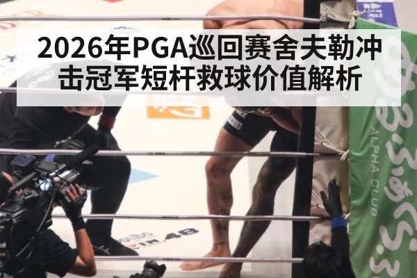 2026年PGA巡回赛舍夫勒冲击冠军短杆救球价值解析